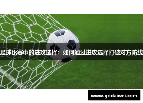 足球比赛中的进攻选择：如何通过进攻选择打破对方防线